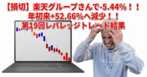 【損切】楽天グループさんで-5.44%！！年初来+52.66%へ減少！！第19回レバレッジトレード結果